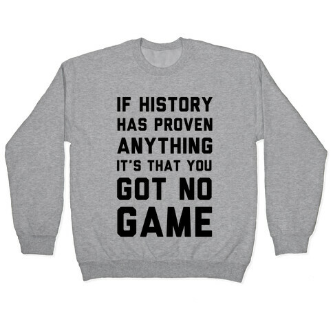 If History Has Proven Anything It's That You Got No Game Pullover