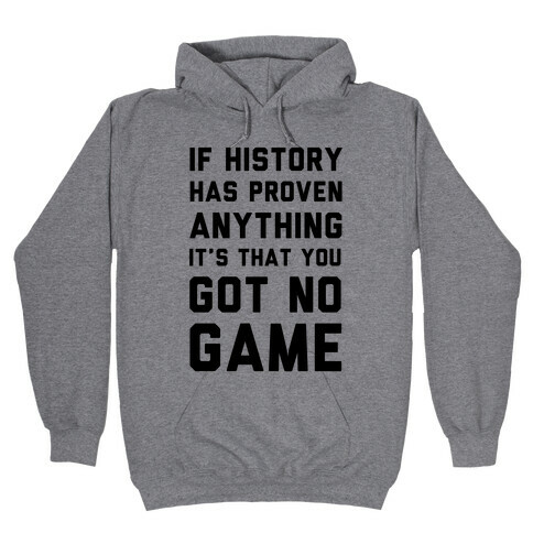 If History Has Proven Anything It's That You Got No Game Hooded Sweatshirt