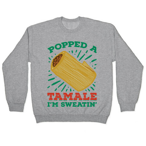 Popped a Tamale I'm Sweatin' Pullover