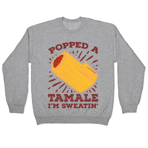 Popped a Tamale I'm Sweatin' Pullover