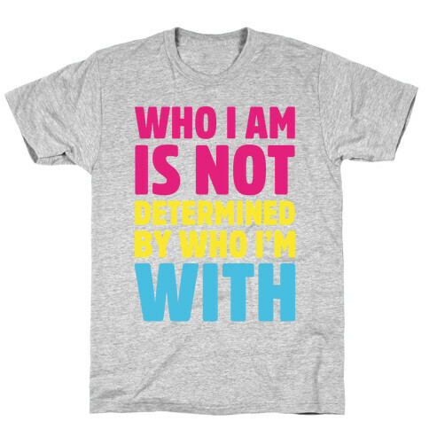 Who I Am Is Not Determined By Who I'm With (Pansexual) T-Shirt