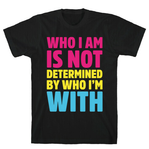 Who I Am Is Not Determined By Who I'm With (Pansexual) T-Shirt