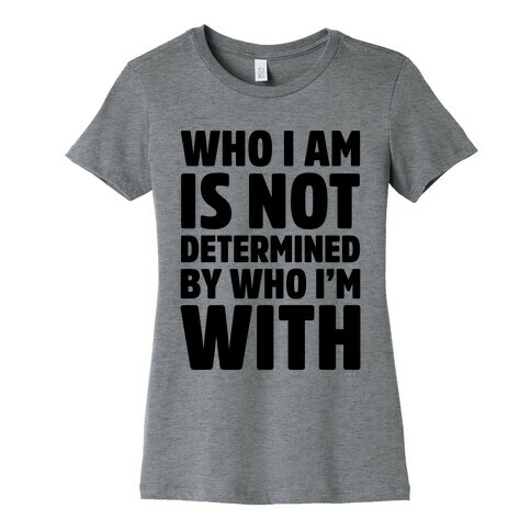 Who I Am Is Not Determined By Who I'm With Womens T-Shirt