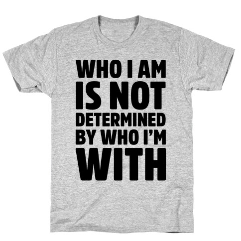 Who I Am Is Not Determined By Who I'm With T-Shirt