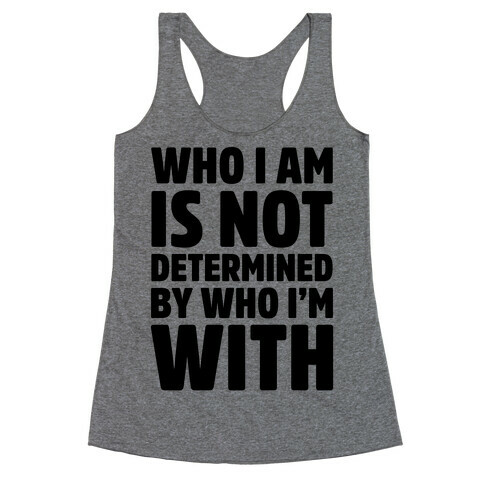 Who I Am Is Not Determined By Who I'm With Racerback Tank Top