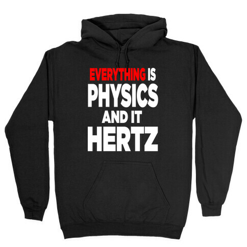Everything is Physics and it Hertz! Hooded Sweatshirt