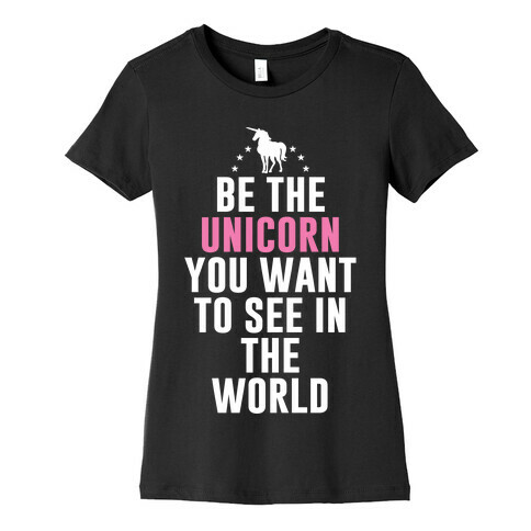 Be The Unicorn You Want To See In The World Womens T-Shirt