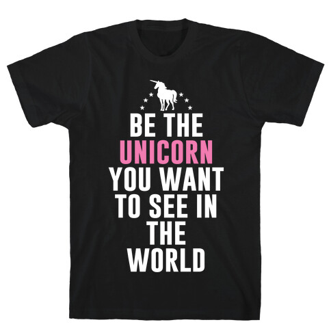 Be The Unicorn You Want To See In The World T-Shirt