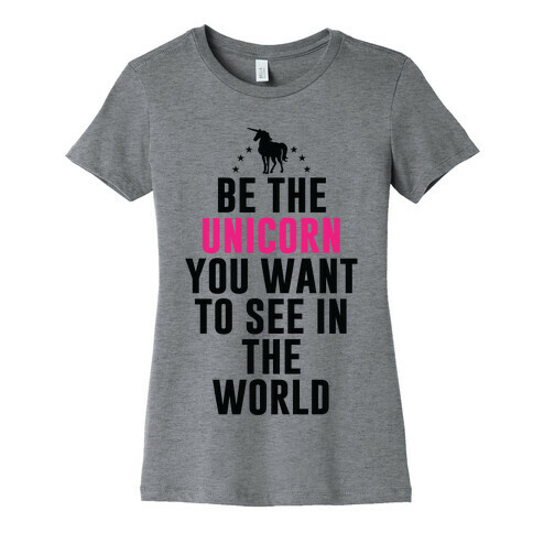 Be The Unicorn You Want To See In The World Womens T-Shirt