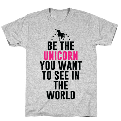 Be The Unicorn You Want To See In The World T-Shirt