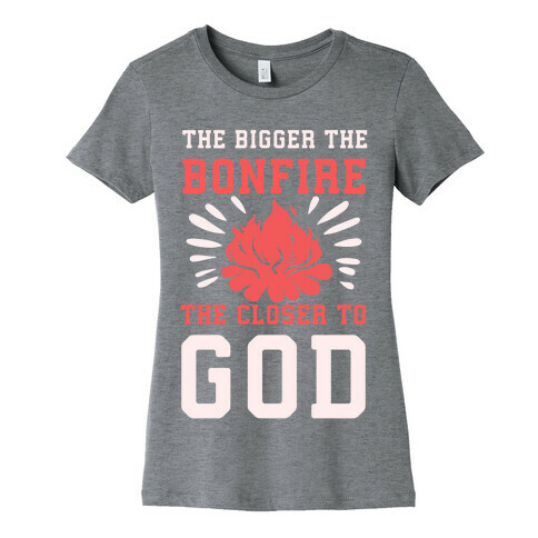 The Bigger the Bonfire the Closer to God Womens T-Shirt