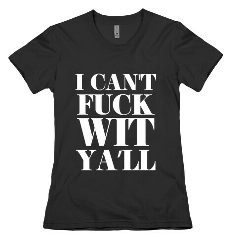 I Can't F*** Wit Ya'll Womens T-Shirt