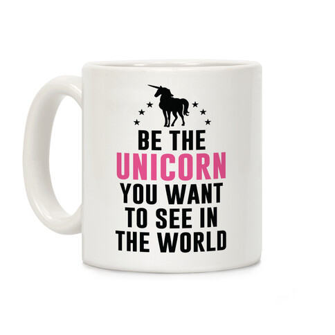 Be The Unicorn You Want To See In The World Coffee Mug