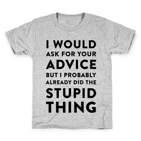 I Would Ask for Your Advice but I Probably Already Did the Stupid Thing Kids T-Shirt