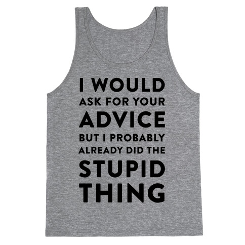 I Would Ask for Your Advice but I Probably Already Did the Stupid Thing Tank Top