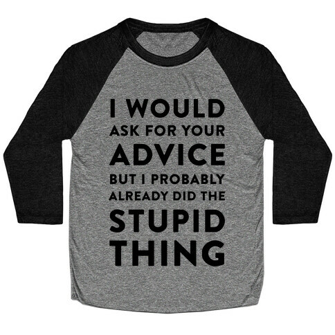 I Would Ask for Your Advice but I Probably Already Did the Stupid Thing Baseball Tee