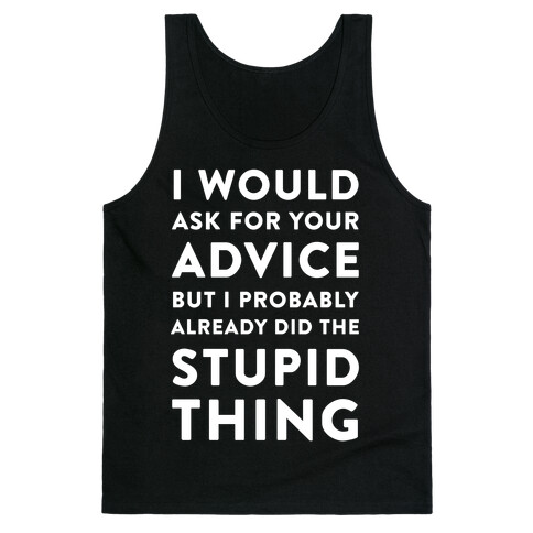 I Would Ask for Your Advice but I Probably Already Did the Stupid Thing Tank Top