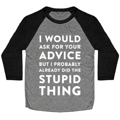 I Would Ask for Your Advice but I Probably Already Did the Stupid Thing Baseball Tee