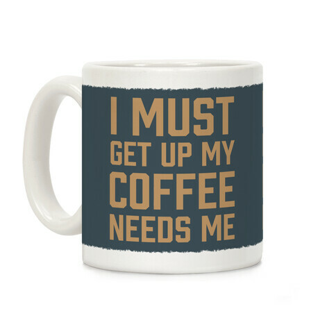 I Must Get Up My Coffee Needs Me Coffee Mug