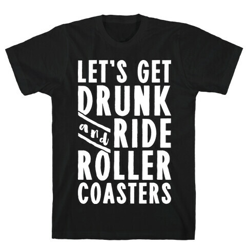 Let's Get Drunk And Ride Roller Coasters T-Shirt
