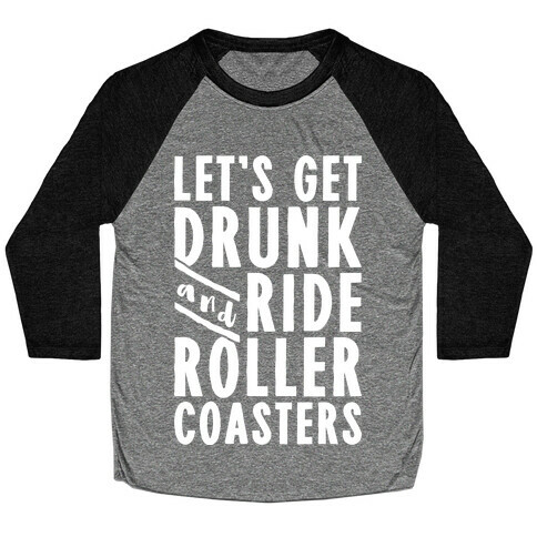 Let's Get Drunk And Ride Roller Coasters Baseball Tee