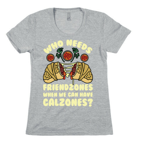 Who Needs Friendzones When We Can Have Calzones? Womens T-Shirt