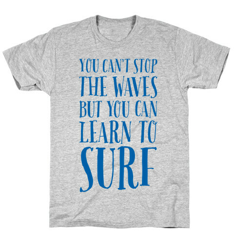 You Can't Stop The Waves, But You Can Learn To Surf T-Shirt