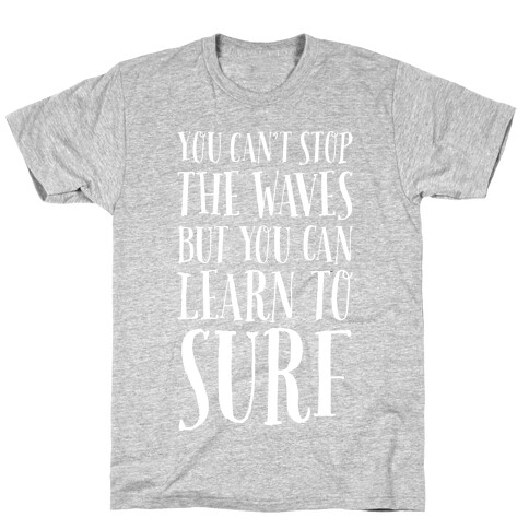 You Can't Stop The Waves, But You Can Learn To Surf T-Shirt