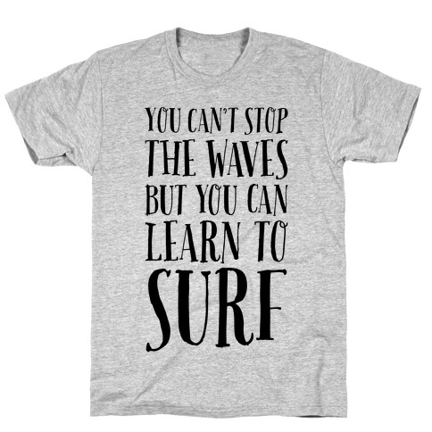 You Can't Stop The Waves, But You Can Learn To Surf T-Shirt