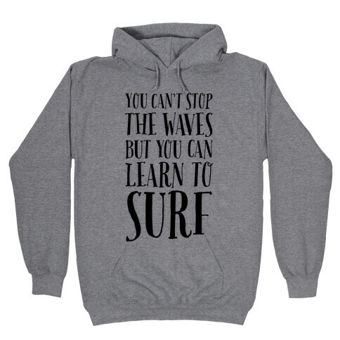 You Can't Stop The Waves, But You Can Learn To Surf Hooded Sweatshirt