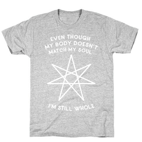 Even Though My Body Doesn't Match My Soul, I'm Still Whole T-Shirt