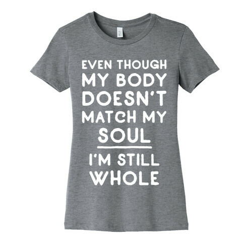 Even Though My Body Doesn't Match My Soul, I'm Still Whole Womens T-Shirt