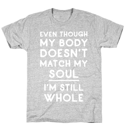 Even Though My Body Doesn't Match My Soul, I'm Still Whole T-Shirt