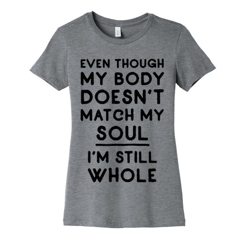 Even Though My Body Doesn't Match My Soul, I'm Still Whole Womens T-Shirt