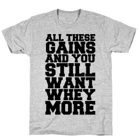 All These Gains and Still You Want Whey More T-Shirt