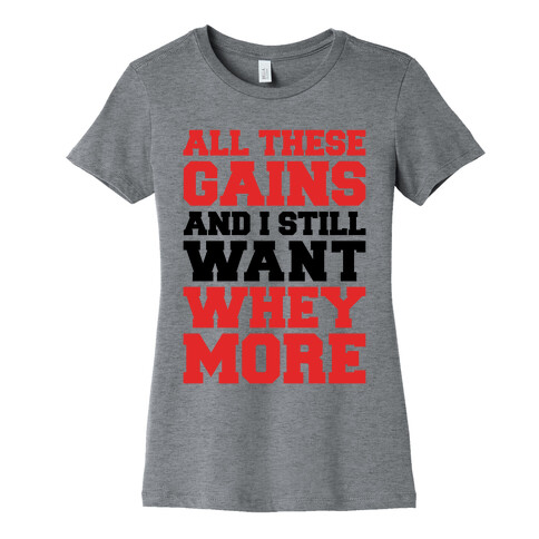 All These Gains and Still I Want Whey More Womens T-Shirt