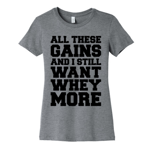 All These Gains and Still I Want Whey More Womens T-Shirt