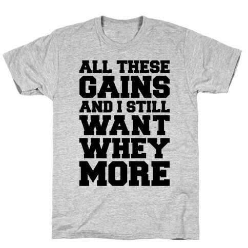 All These Gains and Still I Want Whey More T-Shirt