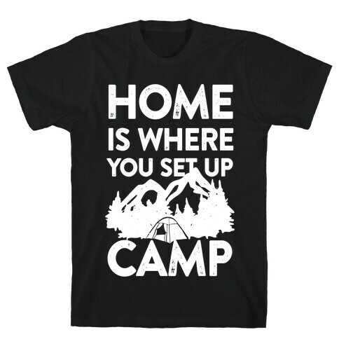 Home Is Where You Set Up Camp T-Shirt