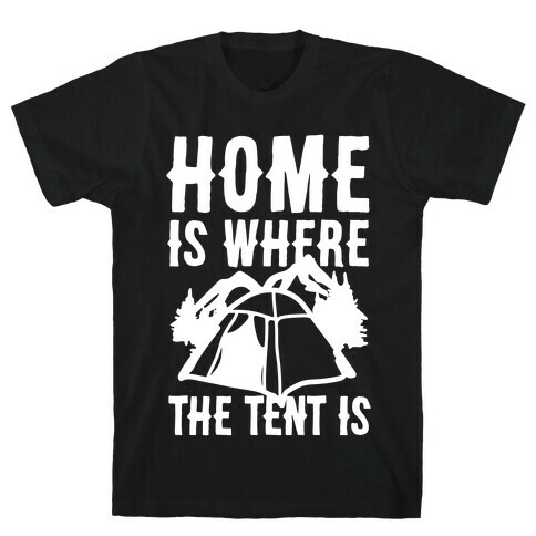 Home Is Where The Tent Is T-Shirt