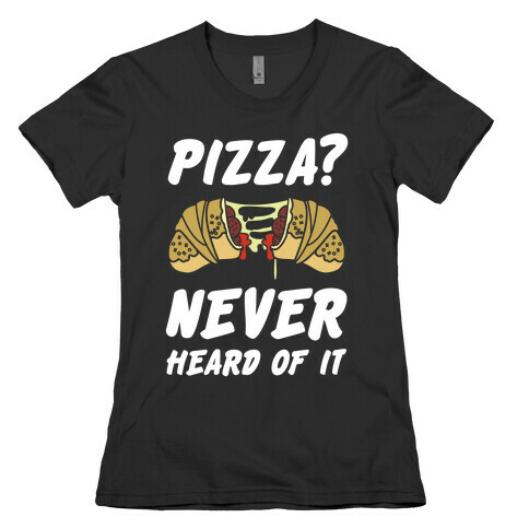 Pizza Never Heard of It Womens T-Shirt