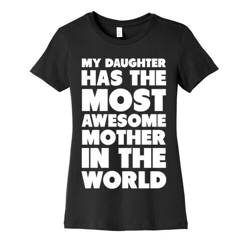 My Daughter Has the Most Awesome Mother in the World Womens T-Shirt