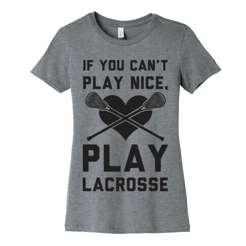 If You Can't Play Nice Play Lacrosse Womens T-Shirt