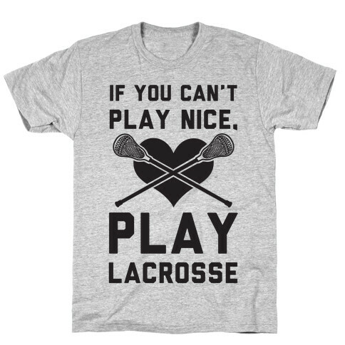 If You Can't Play Nice Play Lacrosse T-Shirt