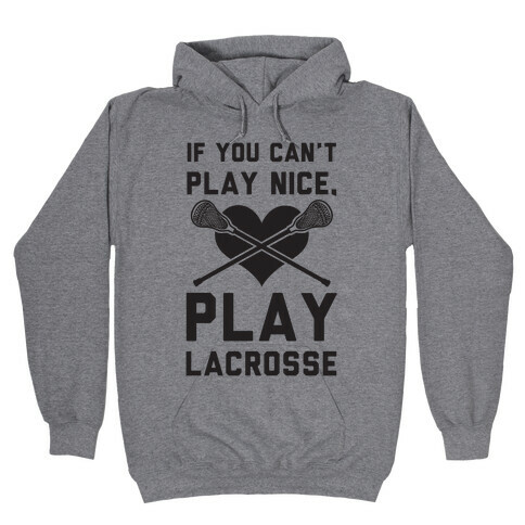 If You Can't Play Nice Play Lacrosse Hooded Sweatshirt