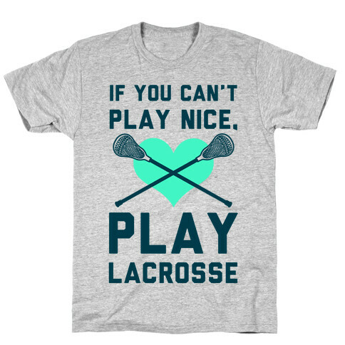 If You Can't Play Nice Play Lacrosse T-Shirt
