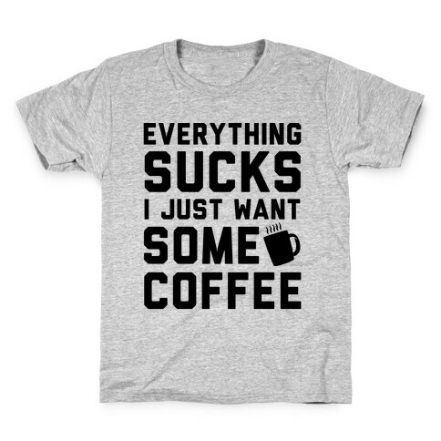 Everything Sucks I Just Want Some Coffee Kids T-Shirt