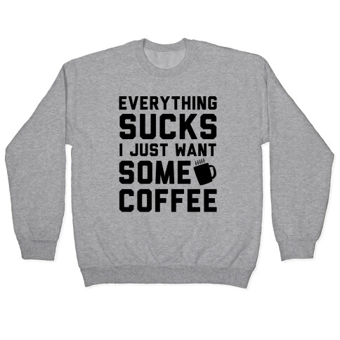 Everything Sucks I Just Want Some Coffee Pullover