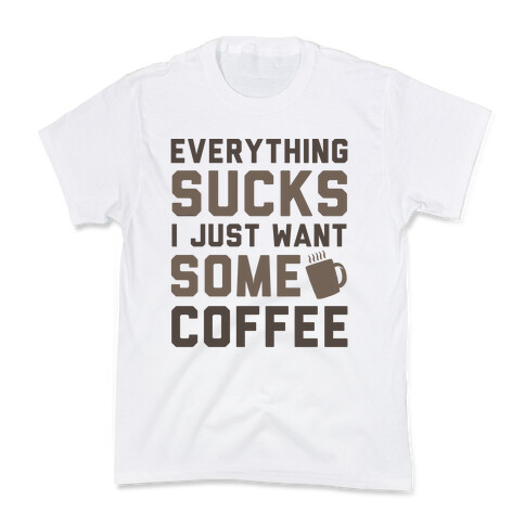Everything Sucks I Just Want Some Coffee Kids T-Shirt