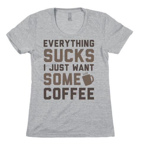Everything Sucks I Just Want Some Coffee Womens T-Shirt